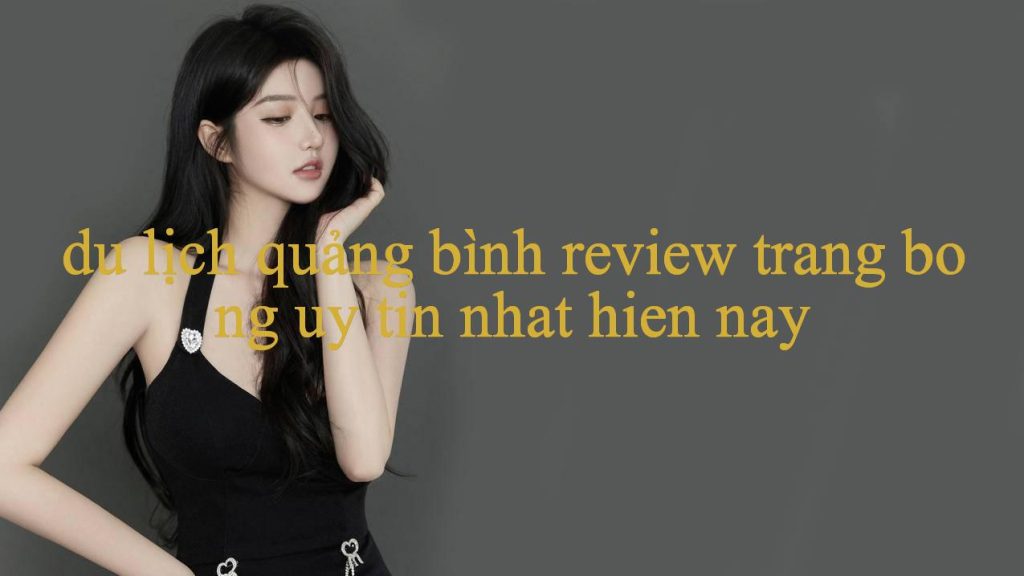 Du Lịch Quảng Bình Review Khám Phá Thế Giới Giải Trí Trực Tuyến Đỉnh Cao Cơ Hội Thắng Lớn Chờ Đón Bạn